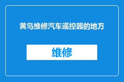 黄岛维修汽车遥控器的地方(您知道黄岛区有哪些维修汽车遥控器的专业地点吗？)