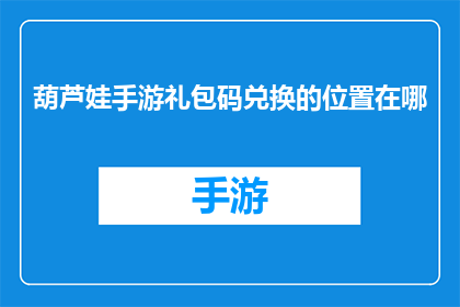 葫芦娃手游礼包码兑换的位置在哪(葫芦娃手游礼包码兑换位置在哪里？)
