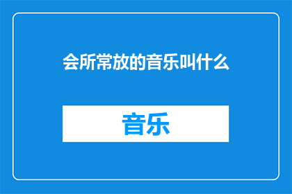 会所常放的音乐叫什么(会所常放的音乐叫什么名字？)