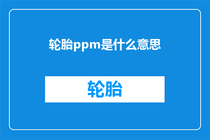 轮胎ppm是什么意思(轮胎中的PPM：您真的了解其含义吗？)