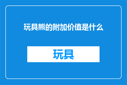 玩具熊的附加价值是什么(玩具熊的附加价值是什么？)