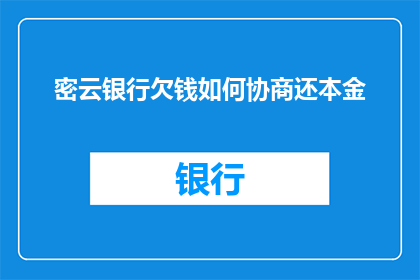 密云银行欠钱如何协商还本金(如何与密云银行协商解决欠款问题以归还本金？)