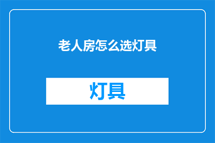 老人房怎么选灯具(如何选择适合老人房的灯具？)