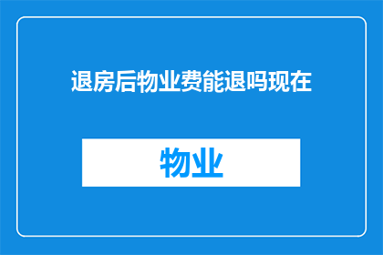 退房后物业费能退吗现在(退房后物业费是否可退还？)