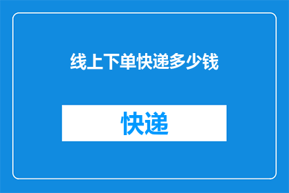 线上下单快递多少钱(您是否好奇，在线上下单快递需要支付多少费用？)