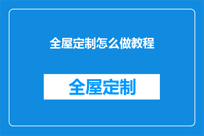 全屋定制怎么做教程(如何制作一个专业的全屋定制教程？)