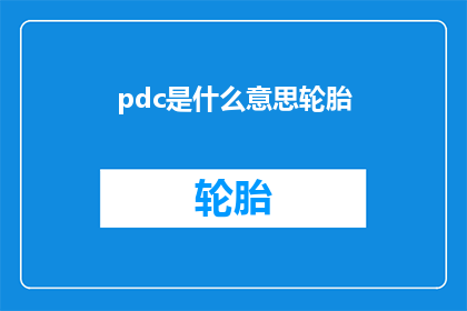 pdc是什么意思轮胎(PDC轮胎的含义是什么？)