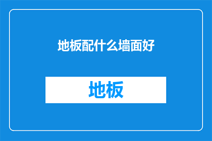 地板配什么墙面好(如何为家居选择最合适的地板和墙面？)