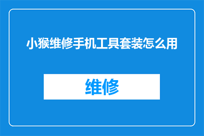 小猴维修手机工具套装怎么用(如何正确使用小猴维修手机工具套装？)