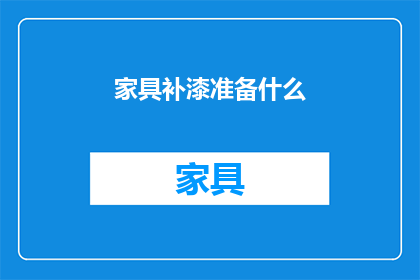 家具补漆准备什么(家具补漆前，您需要准备哪些材料？)