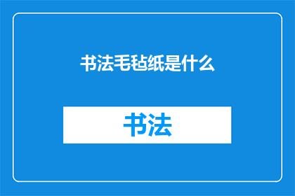 书法毛毡纸是什么(书法毛毡纸是什么？)