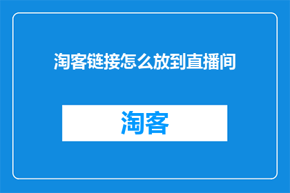 淘客链接怎么放到直播间(如何将淘客链接有效地嵌入直播间内容中？)