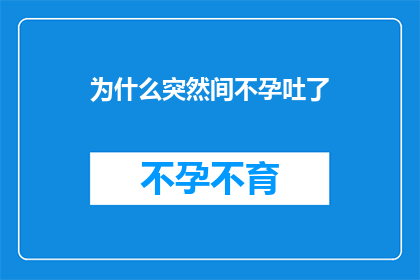 为什么突然间不孕吐了(为什么突然间不孕吐了？探究这一现象背后的原因)
