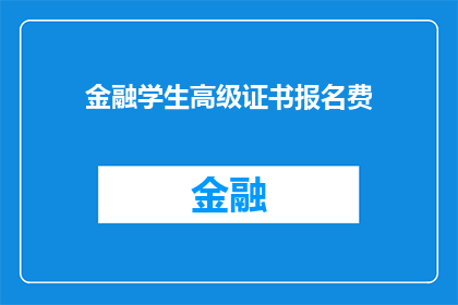 金融学生高级证书报名费(您是否想了解关于金融学生高级证书报名费用的详细信息？)