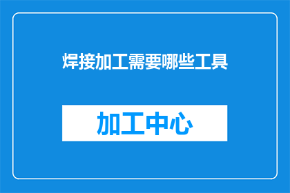 焊接加工需要哪些工具(在焊接加工过程中，您需要哪些专业工具？)