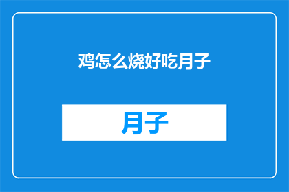 鸡怎么烧好吃月子(如何烧制美味的鸡，让产妇月子期间也能享受？)