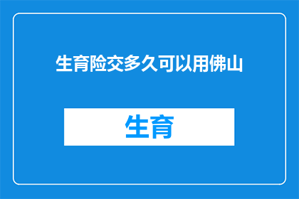生育险交多久可以用佛山(生育险缴纳期限：多久后可在佛山享受相关福利？)